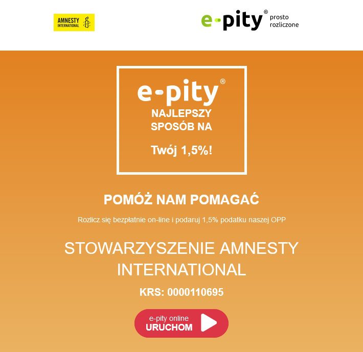 e-pity.pl - najlepszy sposób na Twój 1,5%! Pomóż nam pomagać. Rozlicz się bzpłatnie on-line i podaruj 1,5% podatku naszej OPP. Stowarzyszenie Amnesty International, KRS: 0000110695. Kliknij link i uruchom.