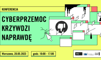 Konferencja Cyberprzemoc krzywdzi naprawdę. Warszawa, 20 maja 2023, godz. 10:00 - 17:00.